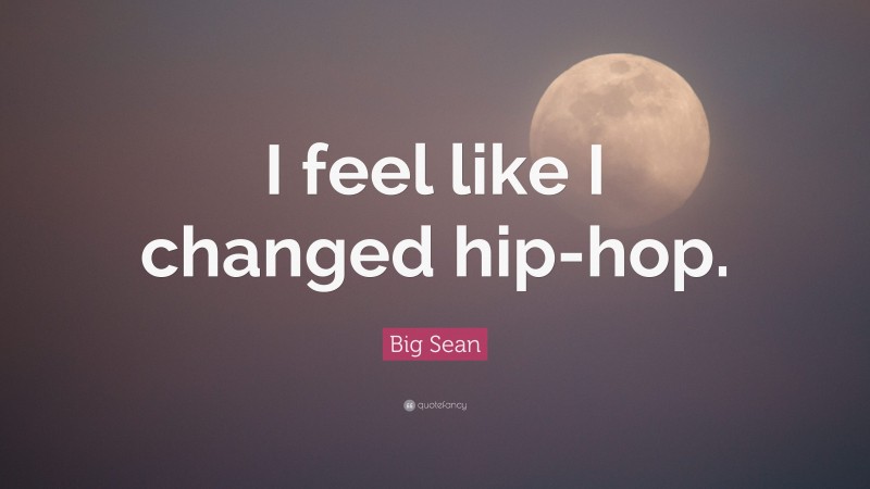 Big Sean Quote: “I feel like I changed hip-hop.”