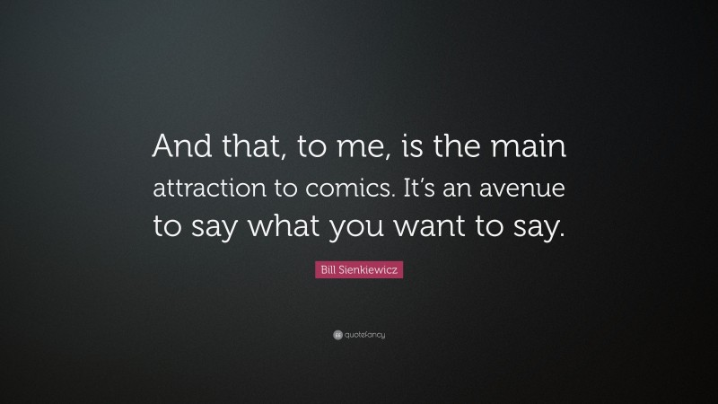 Bill Sienkiewicz Quote: “And that, to me, is the main attraction to comics. It’s an avenue to say what you want to say.”