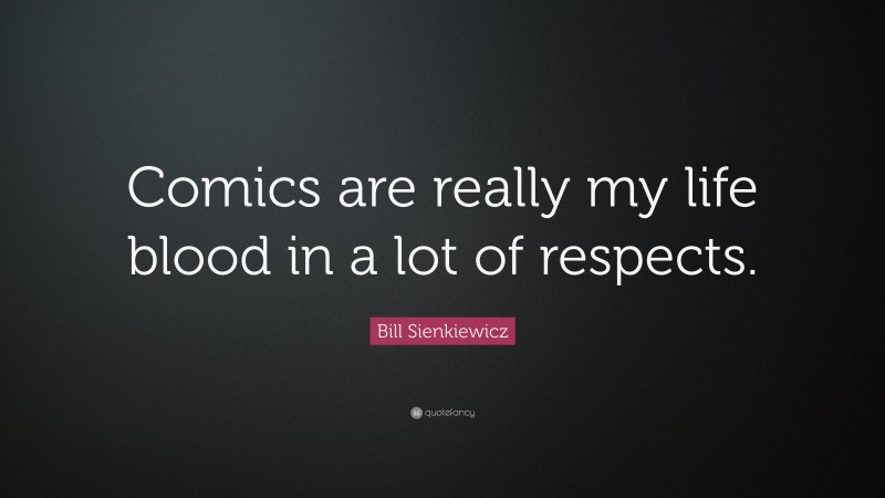 Bill Sienkiewicz Quote: “Comics are really my life blood in a lot of respects.”
