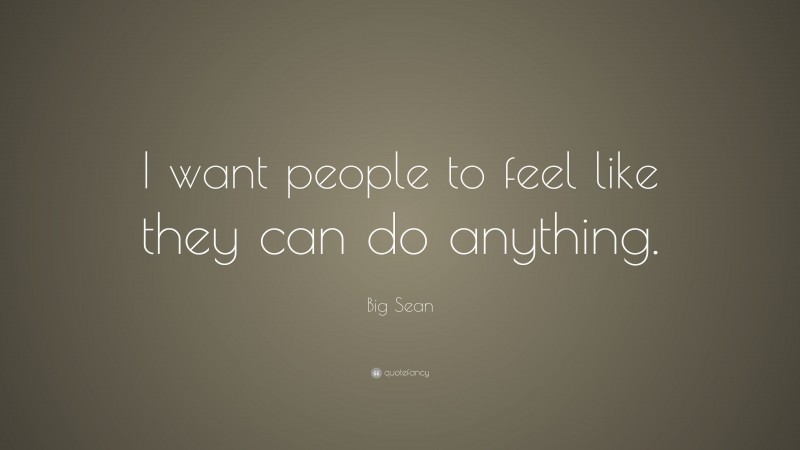 Big Sean Quote: “I want people to feel like they can do anything.”