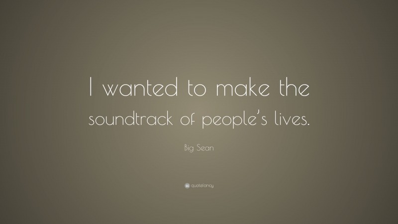 Big Sean Quote: “I wanted to make the soundtrack of people’s lives.”