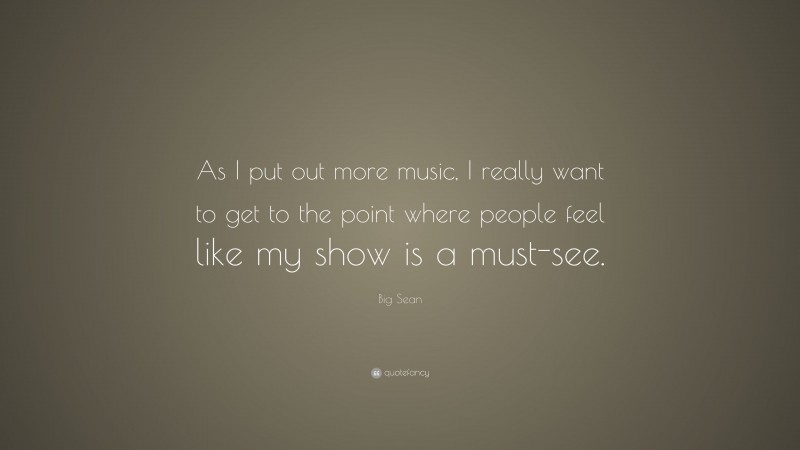 Big Sean Quote: “As I put out more music, I really want to get to the point where people feel like my show is a must-see.”