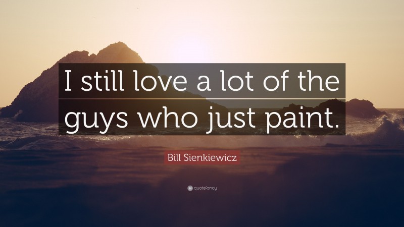 Bill Sienkiewicz Quote: “I still love a lot of the guys who just paint.”