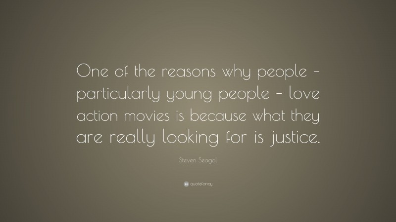 Steven Seagal Quote: “One of the reasons why people – particularly young people – love action movies is because what they are really looking for is justice.”