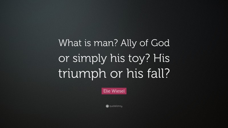 Elie Wiesel Quote: “What is man? Ally of God or simply his toy? His triumph or his fall?”