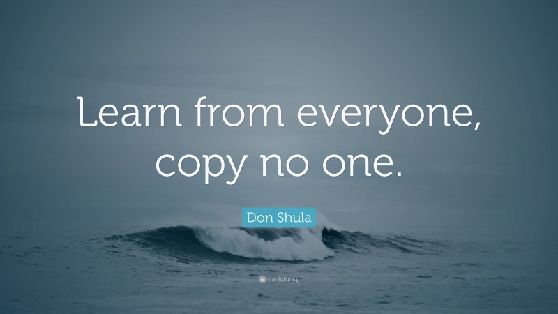 Don Shula Quote: “Learn from everyone, copy no one.”