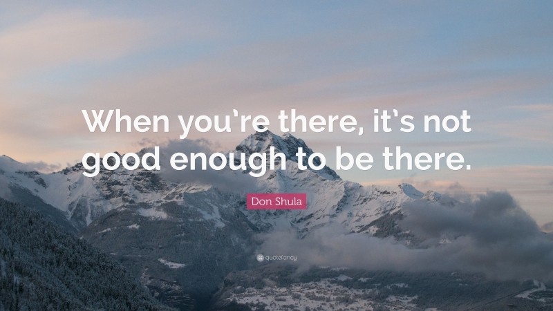 Don Shula Quote: “When you’re there, it’s not good enough to be there.”