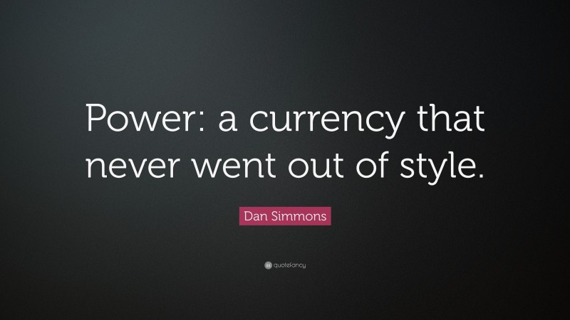 Dan Simmons Quote: “Power: a currency that never went out of style.”