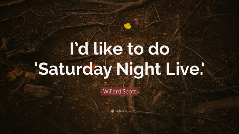 Willard Scott Quote: “I’d like to do ‘Saturday Night Live.’”