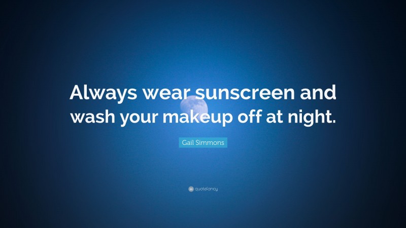 Gail Simmons Quote: “Always wear sunscreen and wash your makeup off at night.”