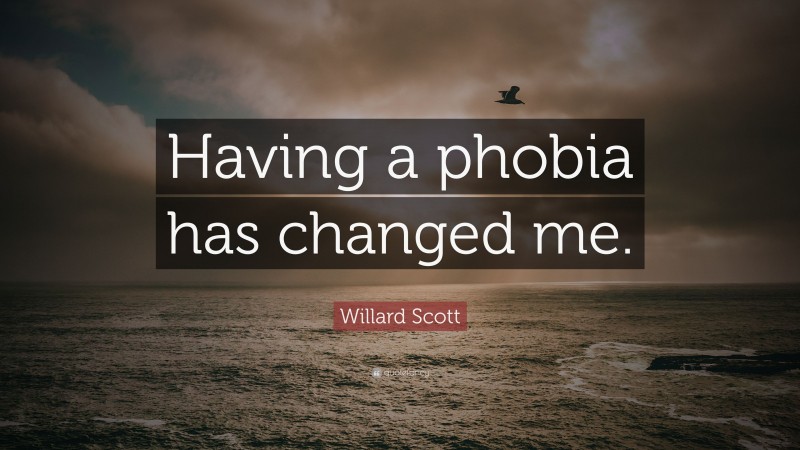 Willard Scott Quote: “Having a phobia has changed me.”