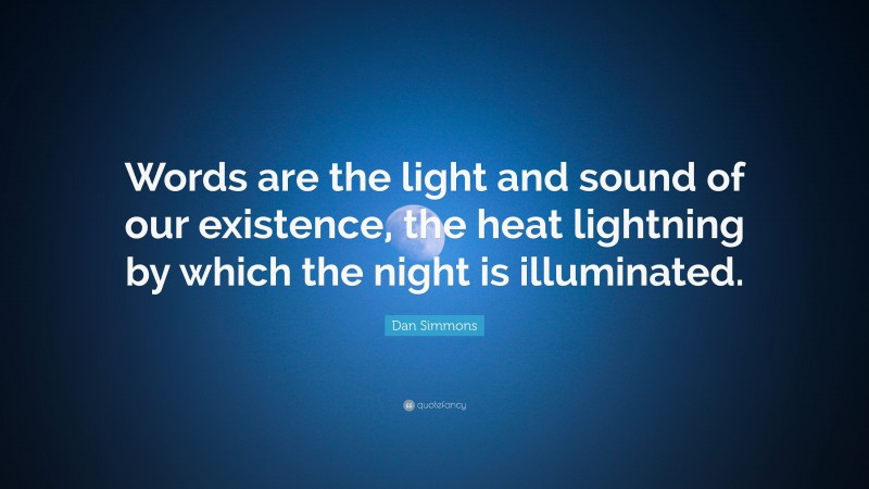 Dan Simmons Quote: “Words are the light and sound of our existence, the heat lightning by which the night is illuminated.”
