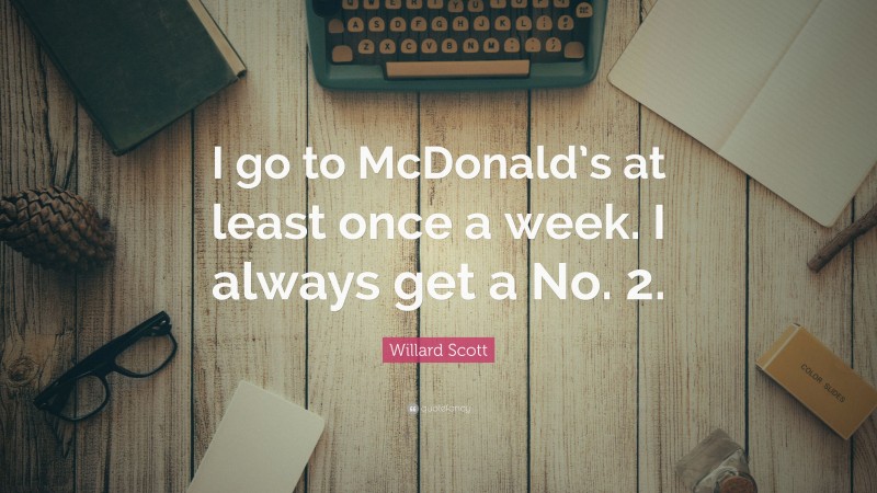 Willard Scott Quote: “I go to McDonald’s at least once a week. I always get a No. 2.”