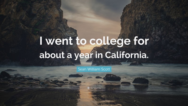 Sean William Scott Quote: “I went to college for about a year in California.”