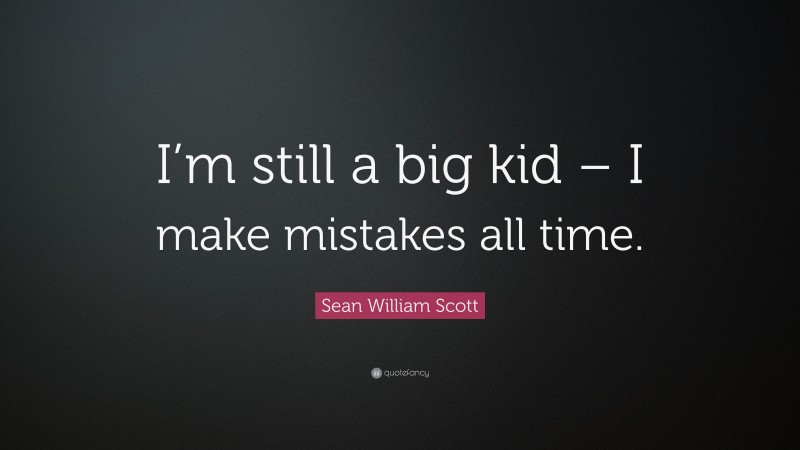 Sean William Scott Quote: “I’m still a big kid – I make mistakes all time.”