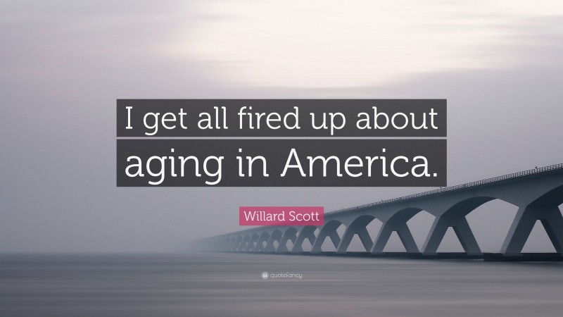 Willard Scott Quote: “I get all fired up about aging in America.”