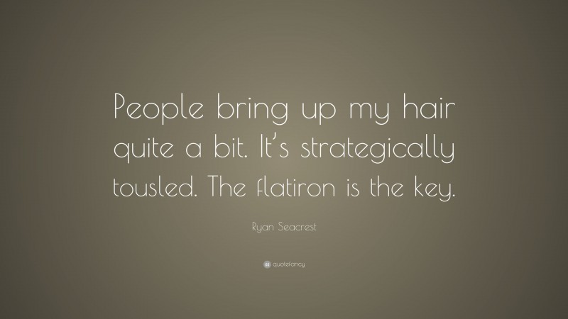 Ryan Seacrest Quote: “People bring up my hair quite a bit. It’s strategically tousled. The flatiron is the key.”