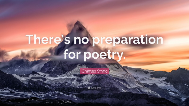 Charles Simic Quote: “There’s no preparation for poetry.”