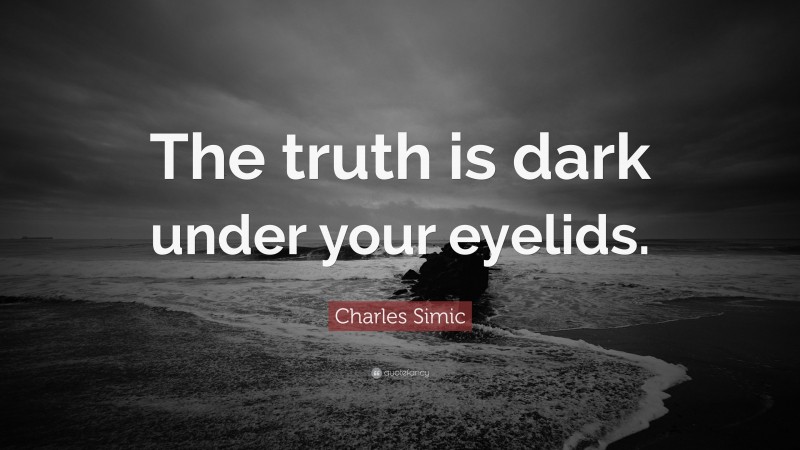 Charles Simic Quote: “The truth is dark under your eyelids.”