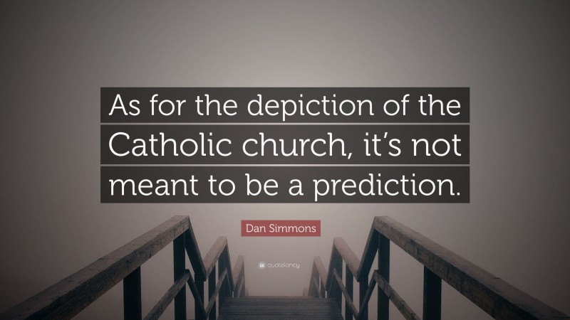 Dan Simmons Quote: “As for the depiction of the Catholic church, it’s not meant to be a prediction.”