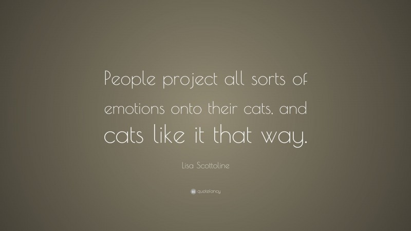 Lisa Scottoline Quote: “People project all sorts of emotions onto their cats, and cats like it that way.”