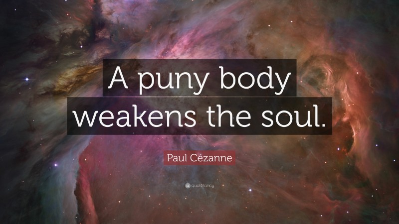 Paul Cézanne Quote: “A puny body weakens the soul.”