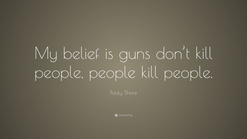 Pauly Shore Quote: “My belief is guns don’t kill people, people kill people.”