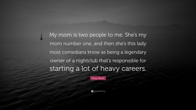 Pauly Shore Quote: “My mom is two people to me. She’s my mom number one, and then she’s this lady most comedians know as being a legendary owner of a nightclub that’s responsible for starting a lot of heavy careers.”