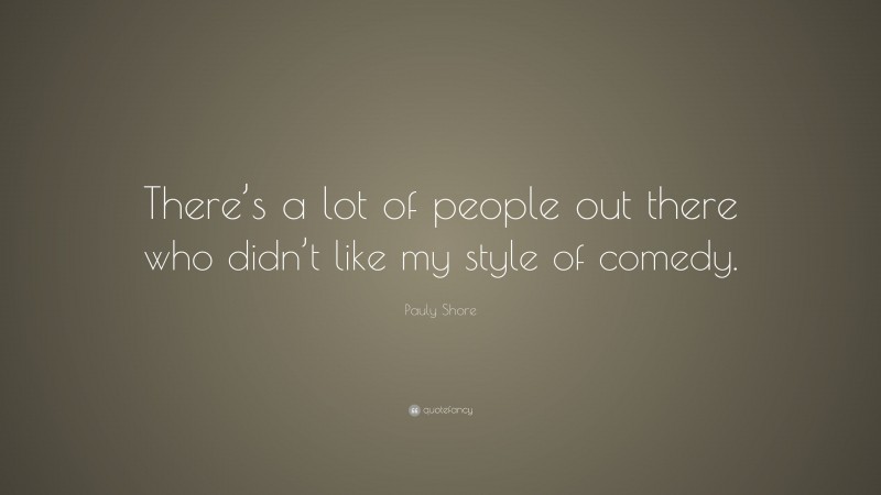 Pauly Shore Quote: “There’s a lot of people out there who didn’t like my style of comedy.”