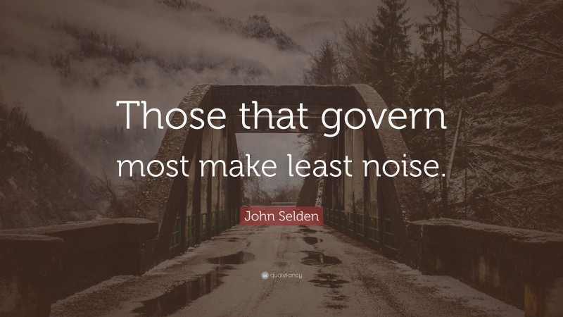 John Selden Quote: “Those that govern most make least noise.”