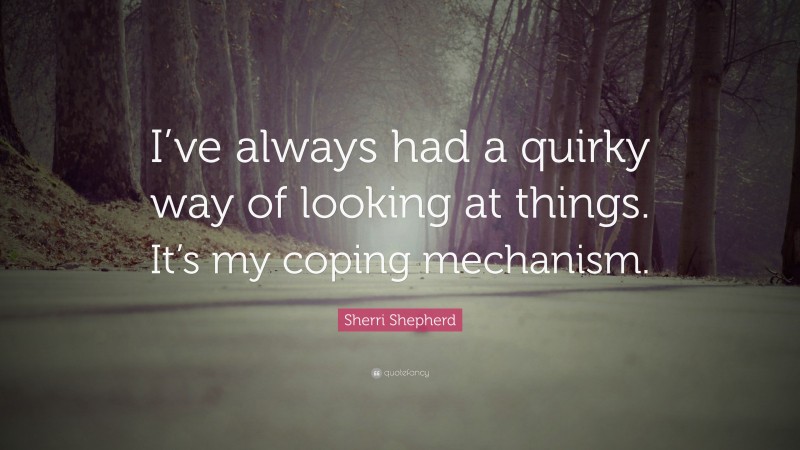 Sherri Shepherd Quote: “I’ve always had a quirky way of looking at things. It’s my coping mechanism.”