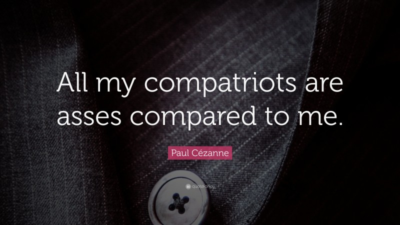 Paul Cézanne Quote: “All my compatriots are asses compared to me.”