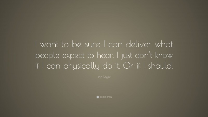 Bob Seger Quote: “I want to be sure I can deliver what people expect to hear. I just don’t know if I can physically do it. Or if I should.”