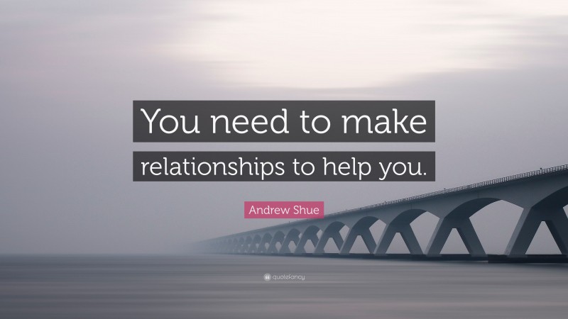Andrew Shue Quote: “You need to make relationships to help you.”