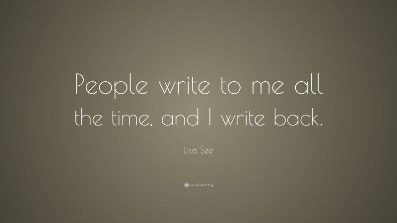 Lisa See Quote: “People write to me all the time, and I write back.”