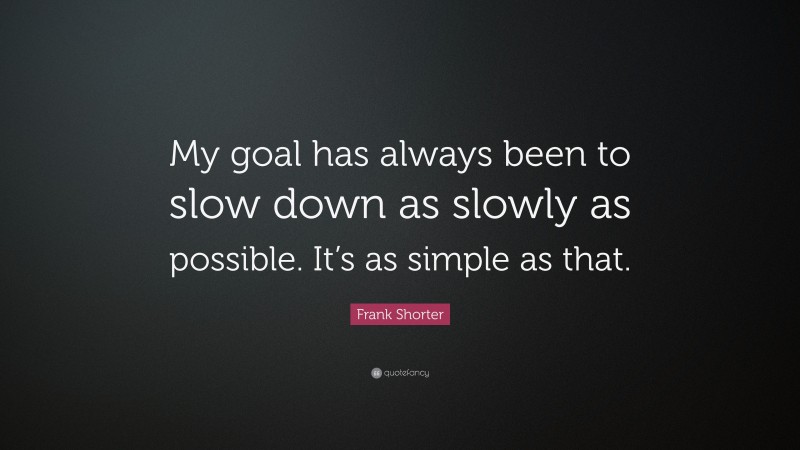 Frank Shorter Quote: “My goal has always been to slow down as slowly as possible. It’s as simple as that.”