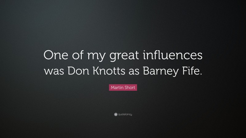 Martin Short Quote: “One of my great influences was Don Knotts as Barney Fife.”