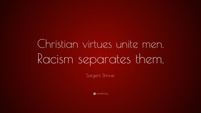 Sargent Shriver Quote: “Christian virtues unite men. Racism separates them.”