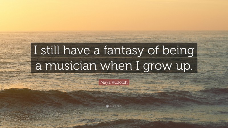 Maya Rudolph Quote: “I still have a fantasy of being a musician when I grow up.”