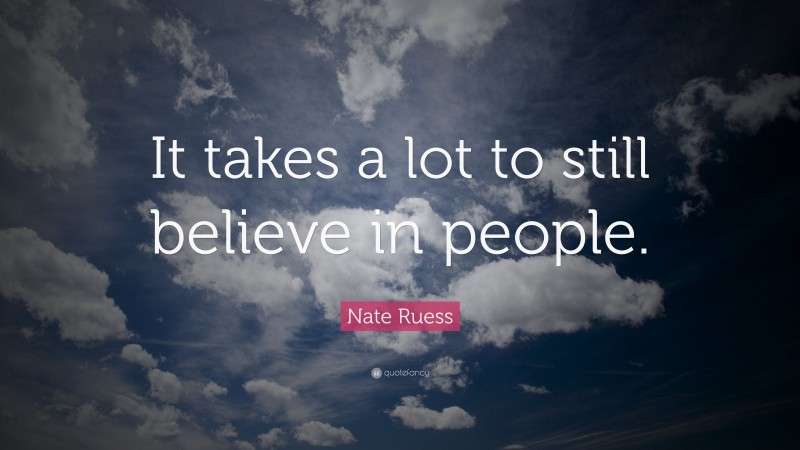 Nate Ruess Quote: “It takes a lot to still believe in people.”