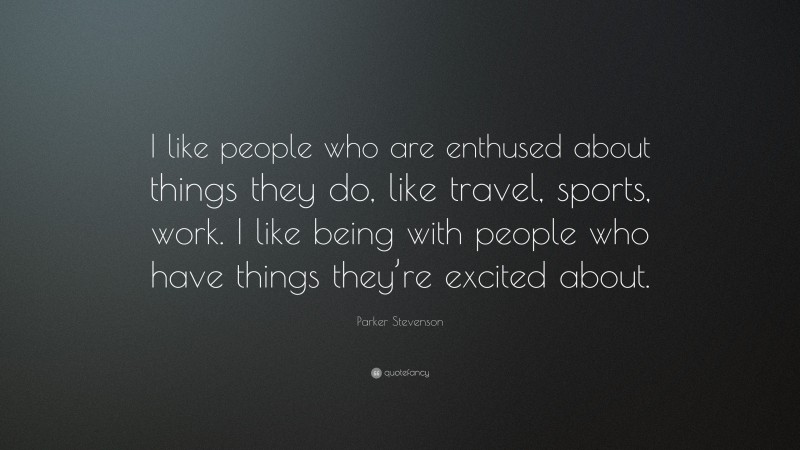 Parker Stevenson Quote: “I like people who are enthused about things they do, like travel, sports, work. I like being with people who have things they’re excited about.”