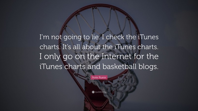 Nate Ruess Quote: “I’m not going to lie. I check the iTunes charts. It’s all about the iTunes charts. I only go on the Internet for the iTunes charts and basketball blogs.”