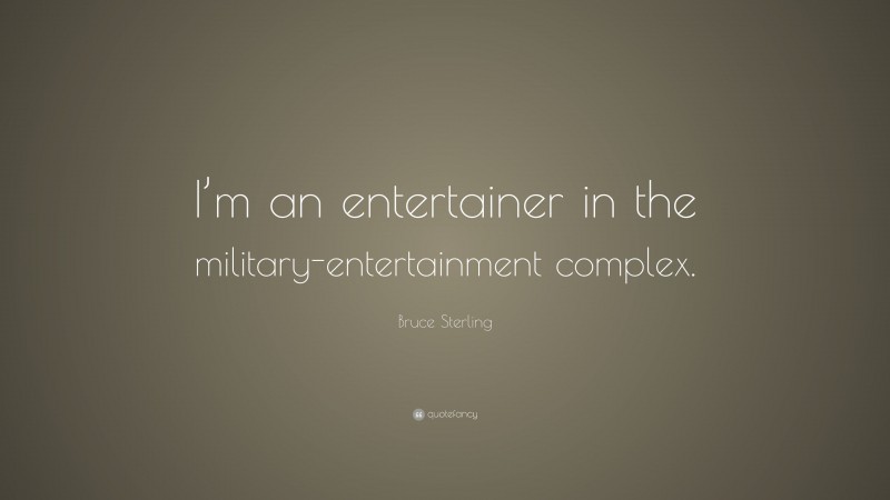Bruce Sterling Quote: “I’m an entertainer in the military-entertainment complex.”