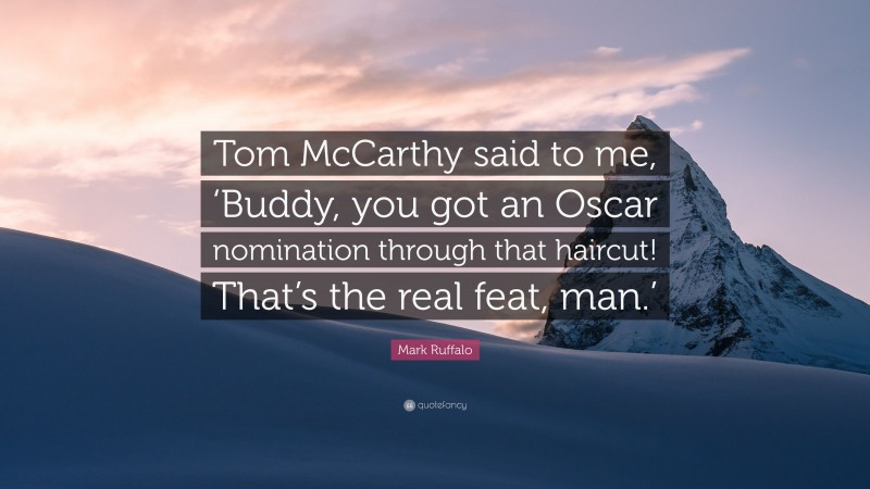 Mark Ruffalo Quote: “Tom McCarthy said to me, ‘Buddy, you got an Oscar nomination through that haircut! That’s the real feat, man.’”