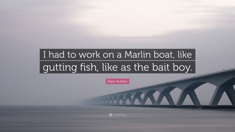 Mark Ruffalo Quote: “I had to work on a Marlin boat, like gutting fish, like as the bait boy.”