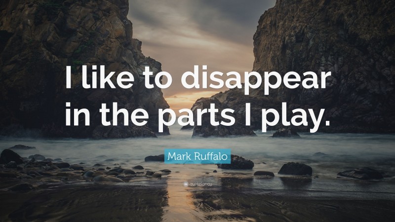 Mark Ruffalo Quote: “I like to disappear in the parts I play.”