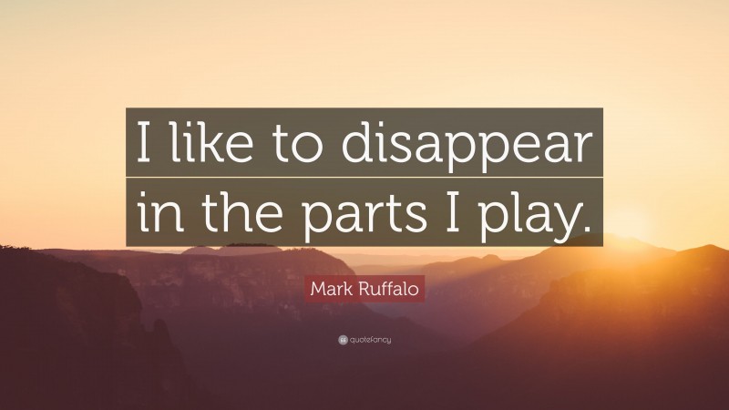 Mark Ruffalo Quote: “I like to disappear in the parts I play.”
