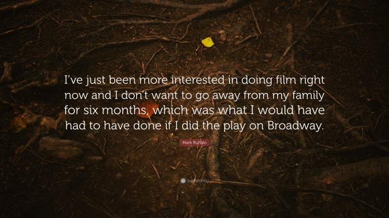Mark Ruffalo Quote: “I’ve just been more interested in doing film right now and I don’t want to go away from my family for six months, which was what I would have had to have done if I did the play on Broadway.”