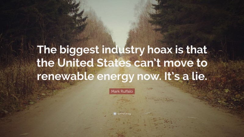 Mark Ruffalo Quote: “The biggest industry hoax is that the United States can’t move to renewable energy now. It’s a lie.”