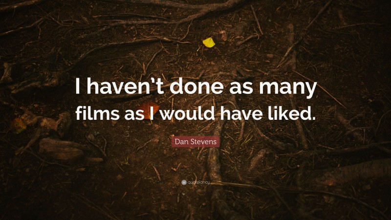 Dan Stevens Quote: “I haven’t done as many films as I would have liked.”